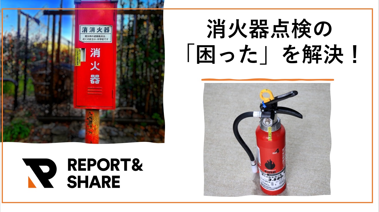 消火器点検の「困った」を解決!REPORT&SHAREで実現する、効率と安全の両立