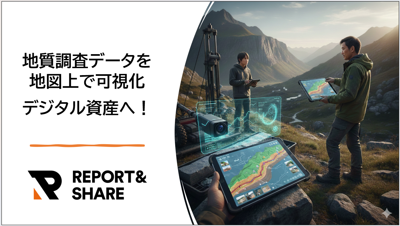 「REPORT＆SHARE」で地表踏査をDX。現場の「抜け漏れ」と「転記」をゼロへ！